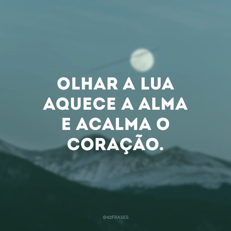 Olhar a lua aquece a alma e acalma o coração.