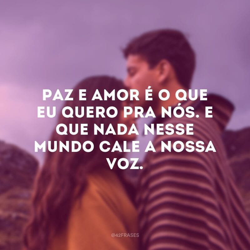 Paz e amor é o que eu quero pra nós. E que nada nesse mundo cale a nossa voz.