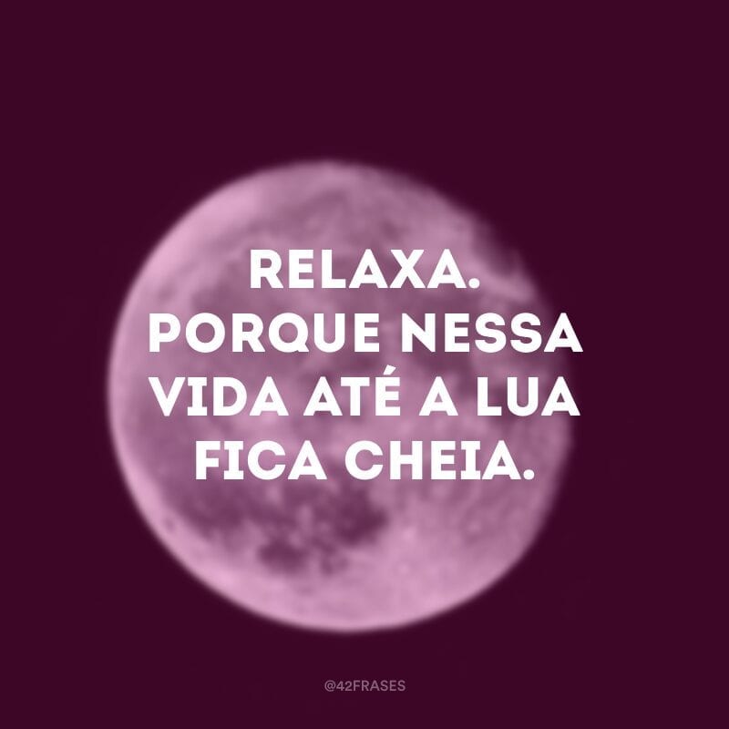 Relaxa. Porque nessa vida até a lua fica cheia.