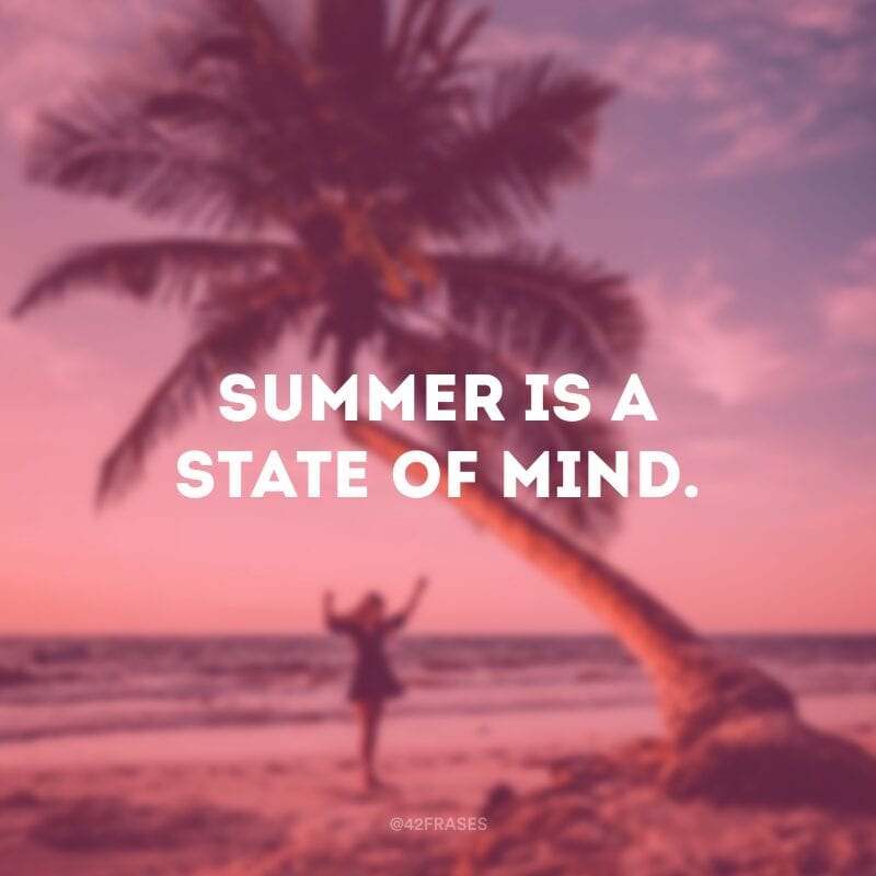 Summer is a state of mind. (O verão é um estado de espírito.)