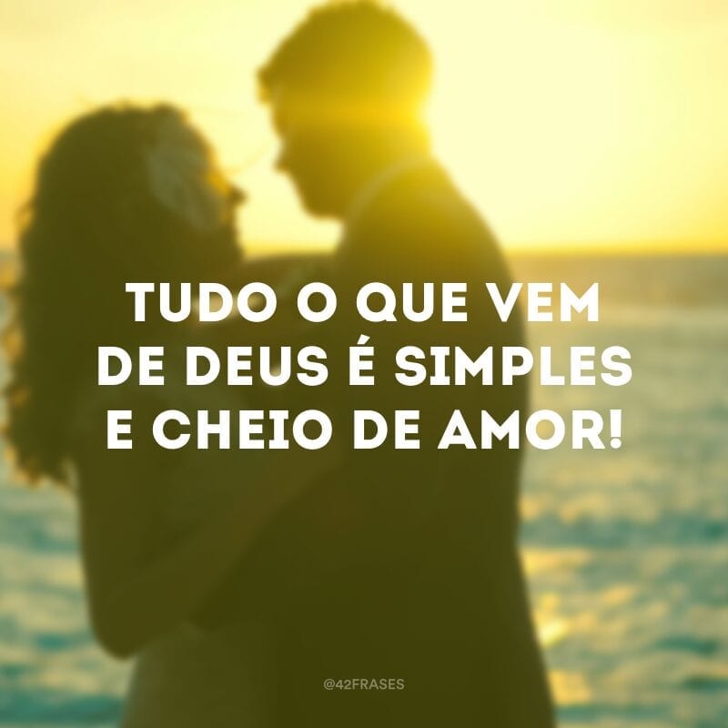 Tudo o que vem de Deus é simples e cheio de amor!