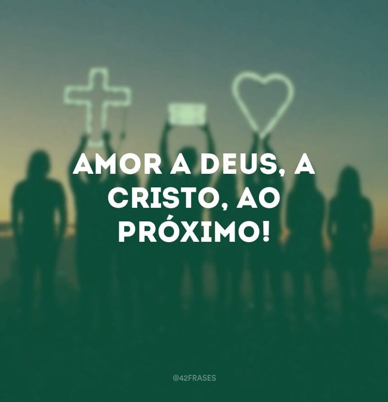 Amor a Deus, a Cristo, ao próximo!