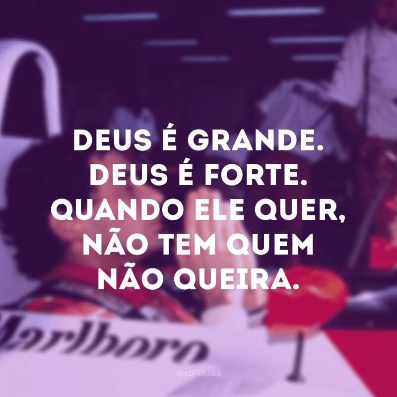 Deus é grande. Deus é forte. Quando Ele quer, não tem quem não queira.