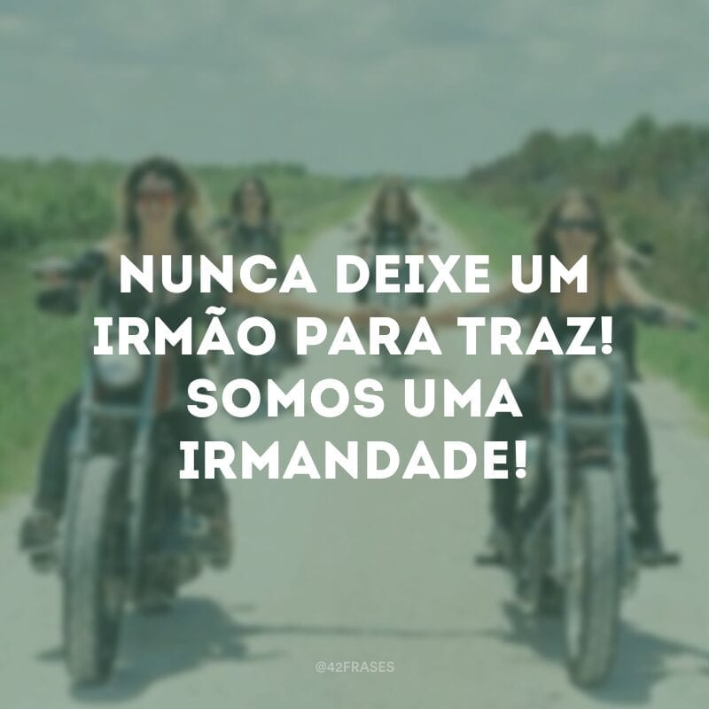 Nunca deixe um irmão para traz! Somos uma irmandade!