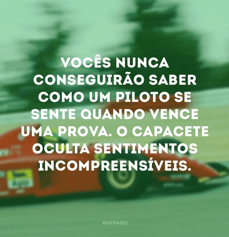 Vocês nunca conseguirão saber como um piloto se sente quando vence uma prova. O capacete oculta sentimentos incompreensíveis.