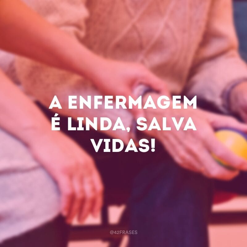 A enfermagem é linda, salva vidas!