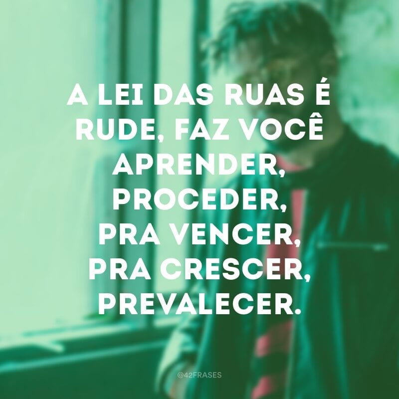 A lei das ruas é rude, faz você aprender, proceder, pra vencer, pra crescer, prevalecer.