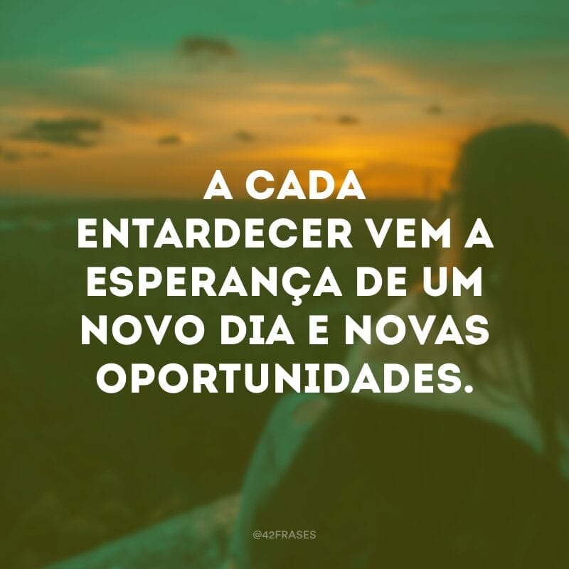 A cada entardecer vem a esperança de um novo dia e novas oportunidades.