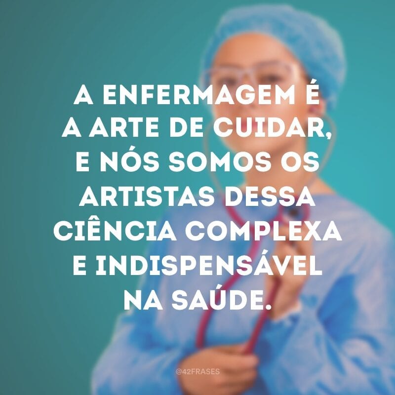 A enfermagem é a arte de cuidar, e nós somos os artistas dessa ciência complexa e indispensável na saúde.