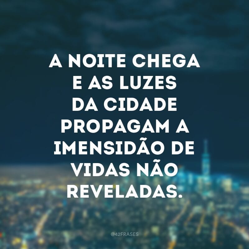 A noite chega e as luzes da cidade propagam a imensidão de vidas não reveladas.