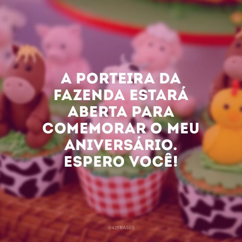 A porteira da fazenda estará aberta para comemorar o meu aniversário. Espero você!