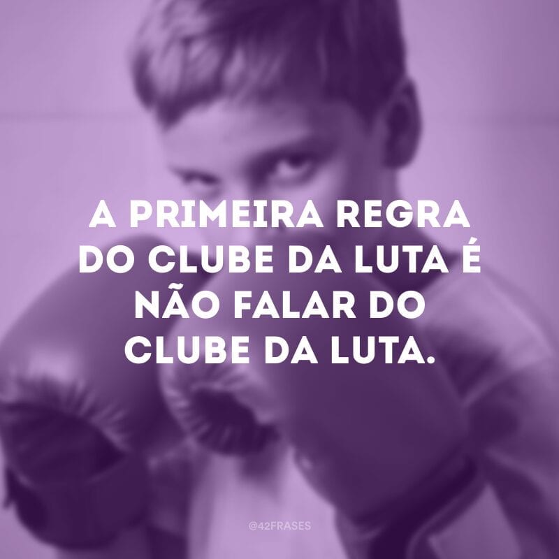 A primeira regra do clube da luta é não falar do clube da luta.