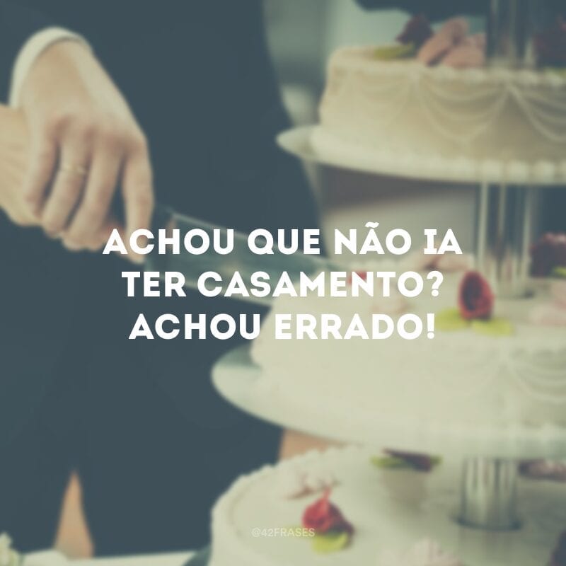 Achou que não ia ter casamento? Achou errado!