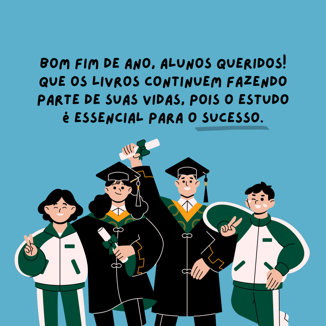 Bom fim de ano, meus alunos queridos! Que os livros continuem fazendo parte de suas vidas, pois o estudo é essencial para o sucesso.