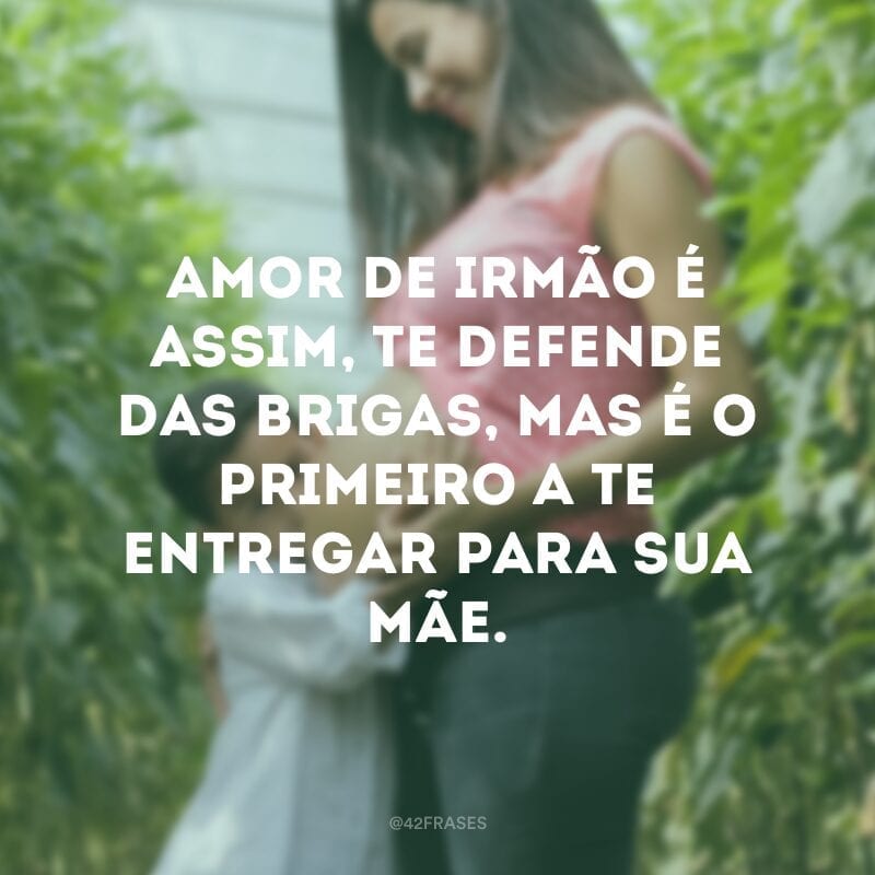 Amor de irmão é assim, te defende das brigas, mas é o primeiro a te entregar para sua mãe.