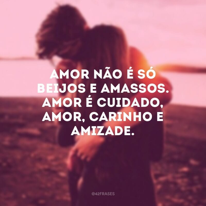 Amor não é só beijos e amassos. Amor é cuidado, amor, carinho e amizade.