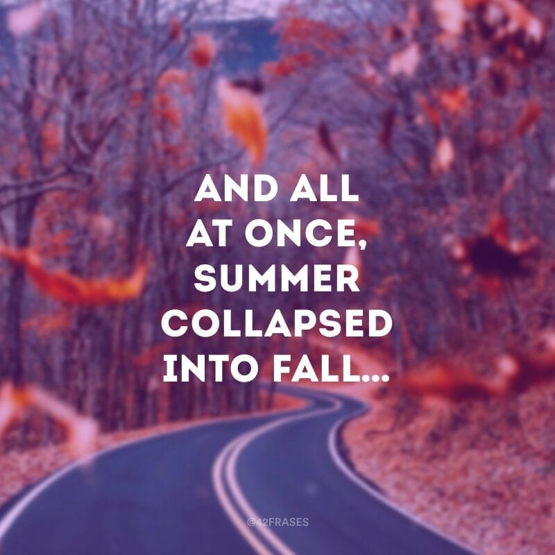 And all at once, summer collapsed into fall… (E de repente, o verão virou outono.)