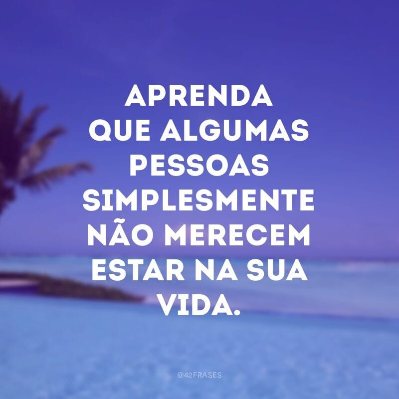 Aprenda que algumas pessoas simplesmente não merecem estar na sua vida. É difícil chegar a essa conclusão, sobretudo se isso envolve sentimentos de amor muito fortes, mas o importante é não se culpar nem ficar demasiado triste se um relacionamento terminar.