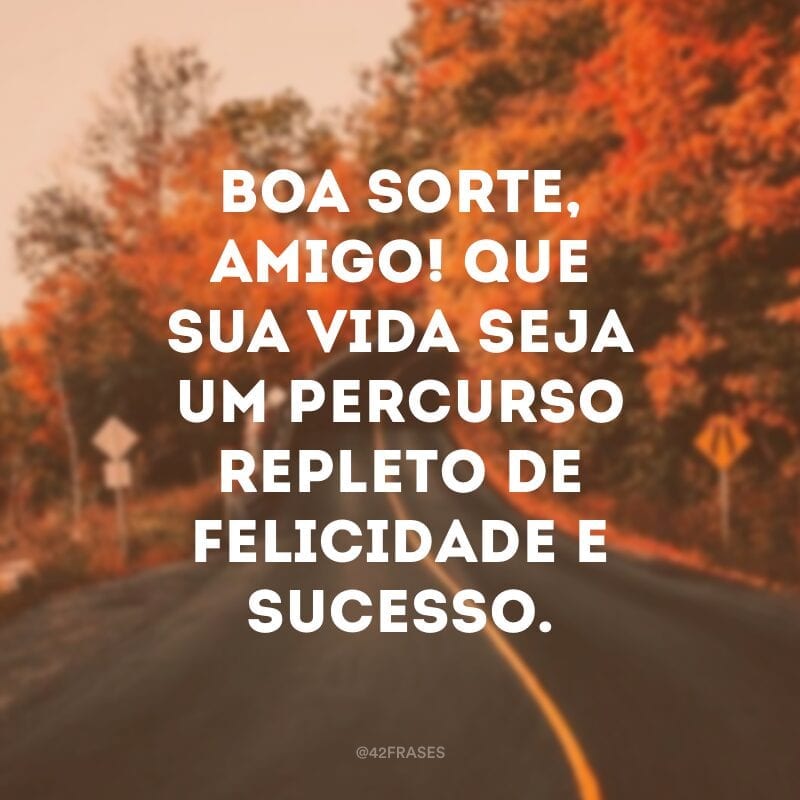 Boa sorte, amigo! Que sua vida seja um percurso repleto de felicidade e sucesso.