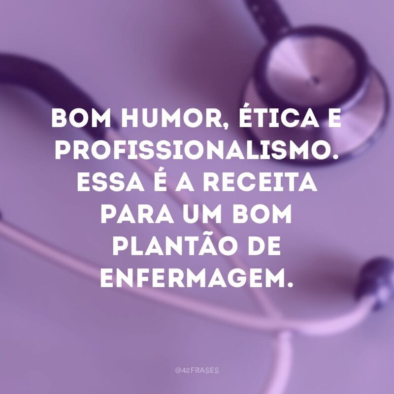 Bom humor, ética e profissionalismo. Essa é a receita para um bom plantão de enfermagem.