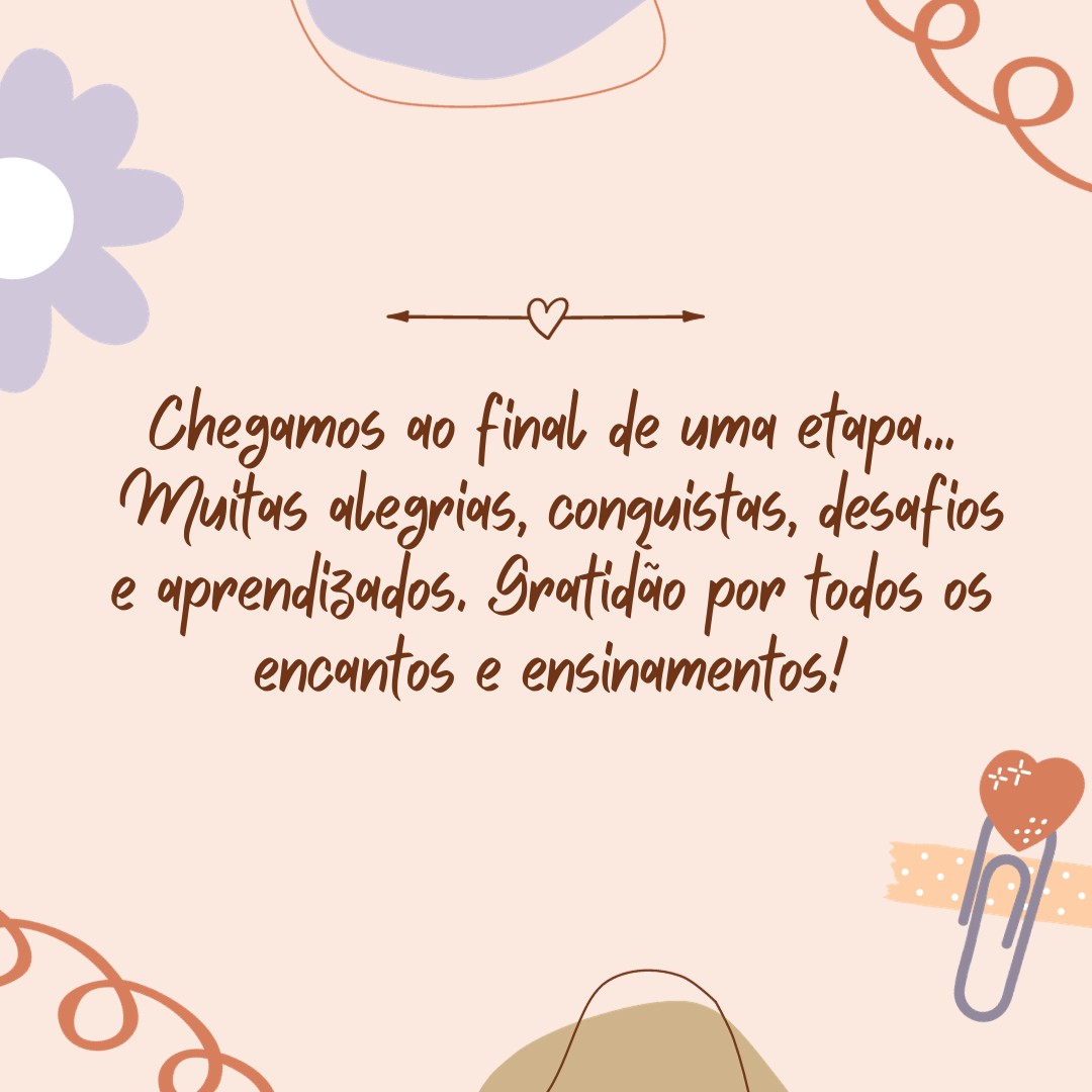 Chegamos ao final de uma etapa… Muitas alegrias, conquistas, desafios e aprendizados. Gratidão por todos os encantos e ensinamentos!