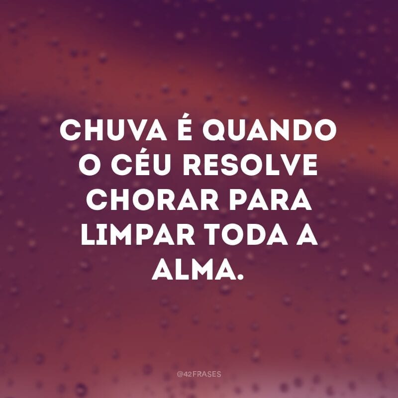 Chuva é quando o céu resolve chorar para limpar toda a alma.