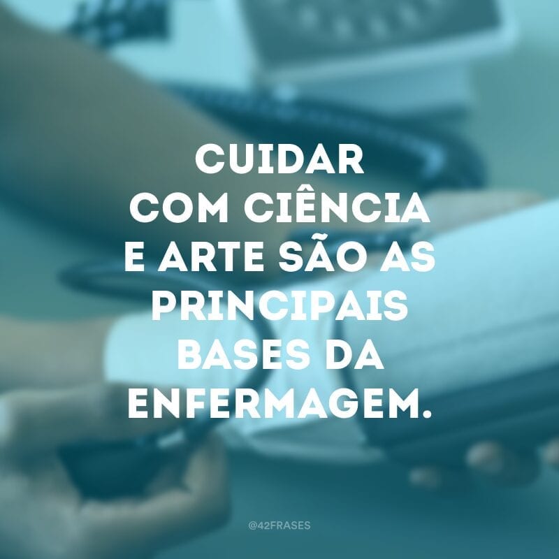 Cuidar com ciência e arte são as principais bases da enfermagem.