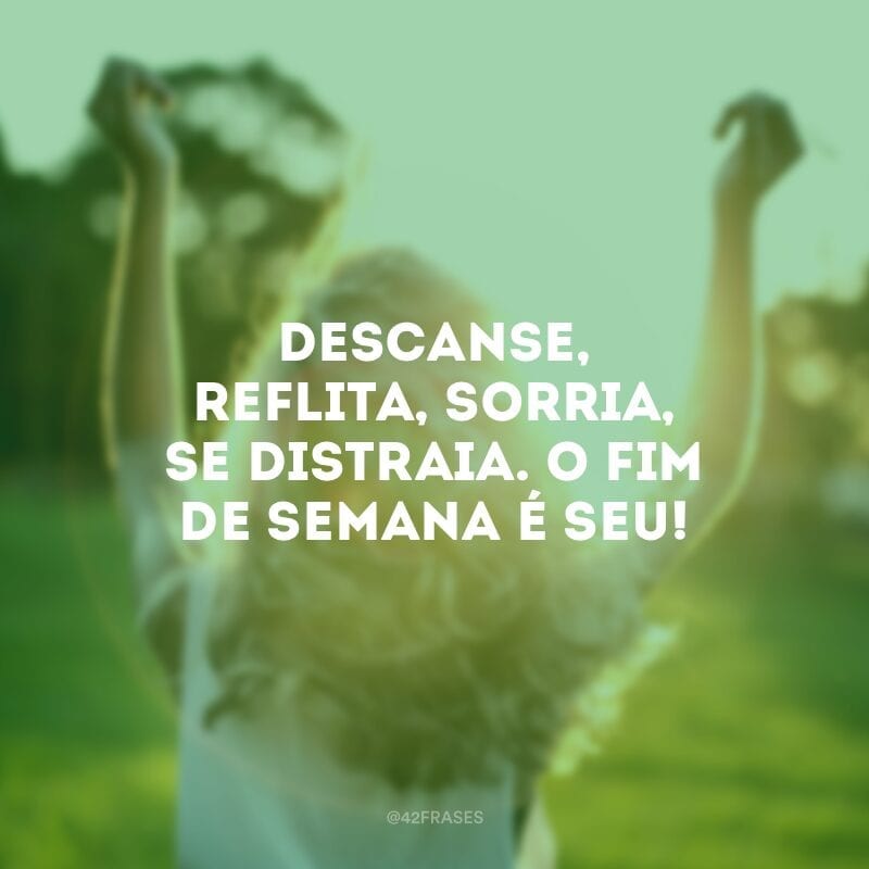 Descanse, reflita, sorria, se distraia. O fim de semana é seu!