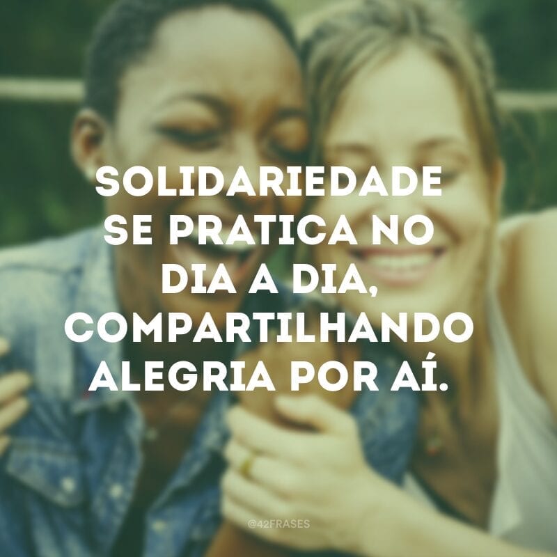 Solidariedade se pratica no dia a dia, compartilhando alegria por aí.