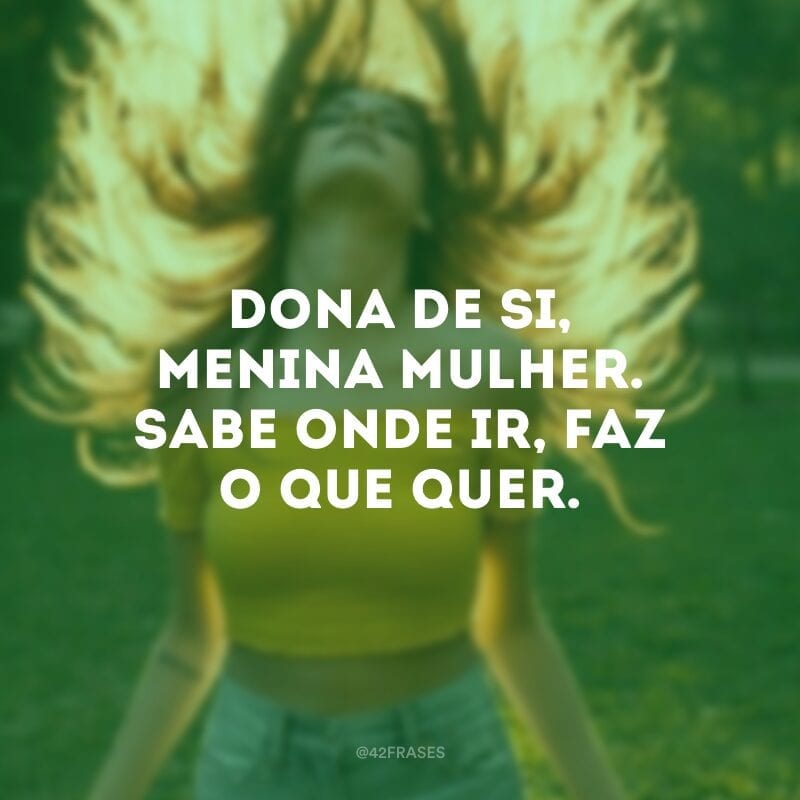 Dona de si, menina mulher. Sabe onde ir, faz o que quer.