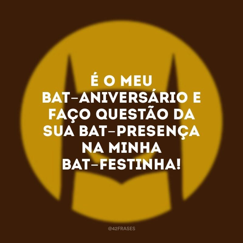 É o meu bat-aniversário e faço questão da sua bat-presença na minha bat-festinha!