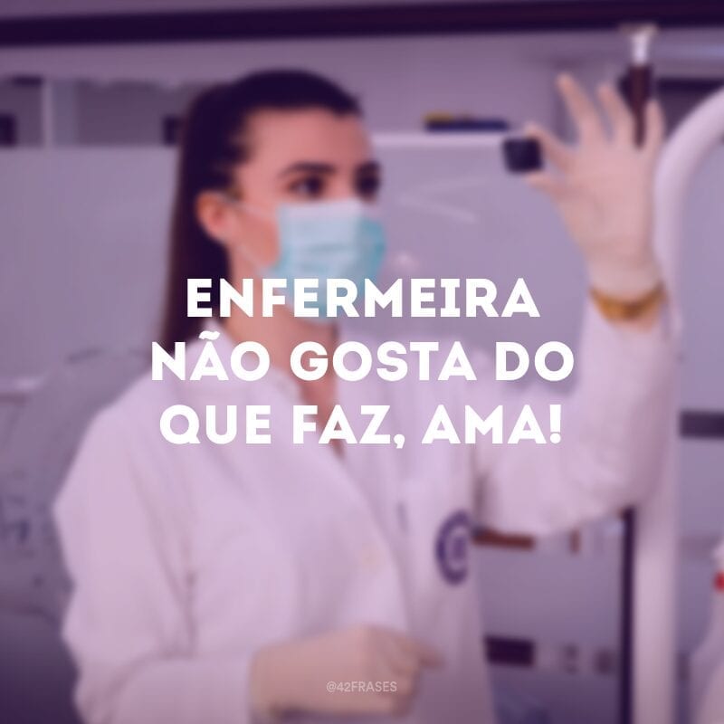 Enfermeira não gosta do que faz, ama!