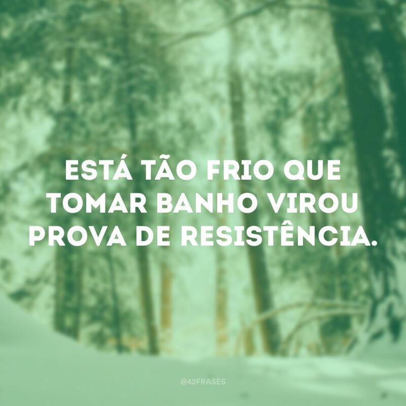 Está tão frio que tomar banho virou prova de resistência.