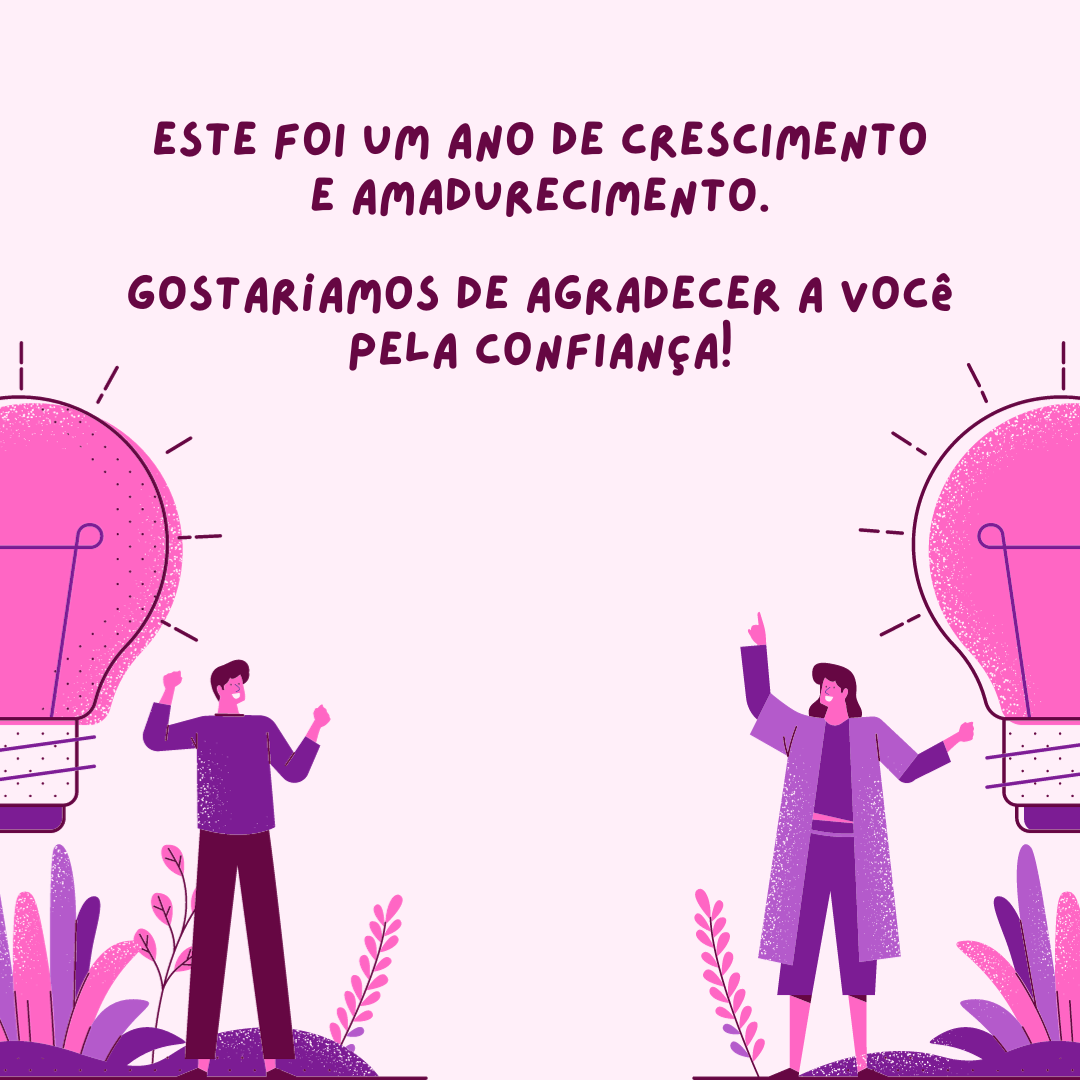 Este foi um ano de crescimento e amadurecimento. Gostaríamos de agradecer a você pela confiança!
