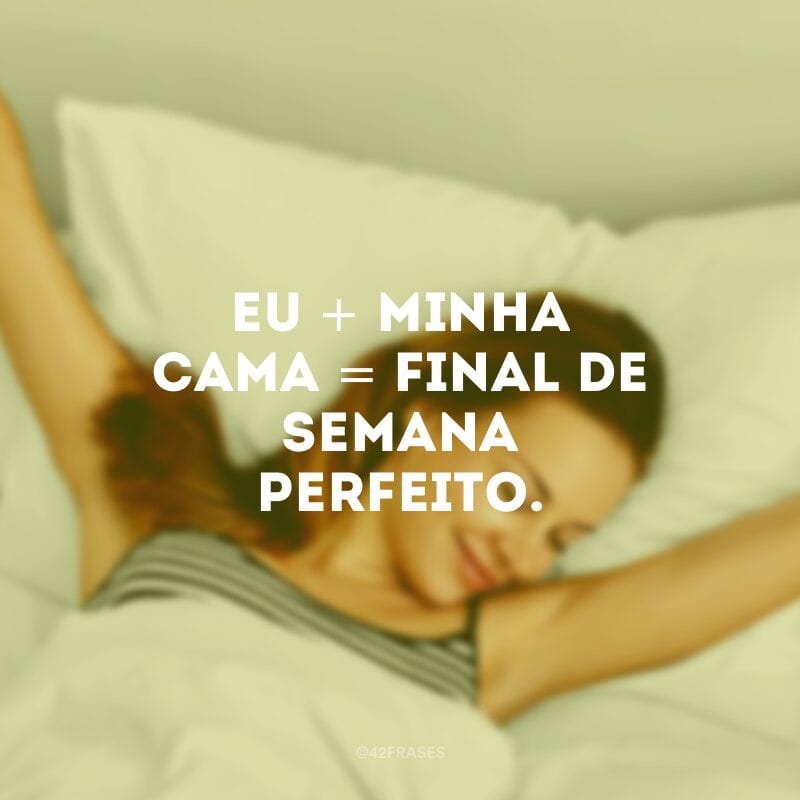 Eu + minha cama = Final de semana perfeito.