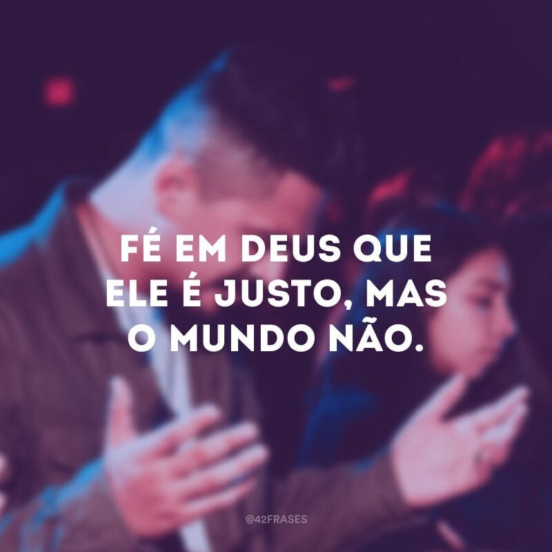 Fé em Deus que ele é justo, mas o mundo não.