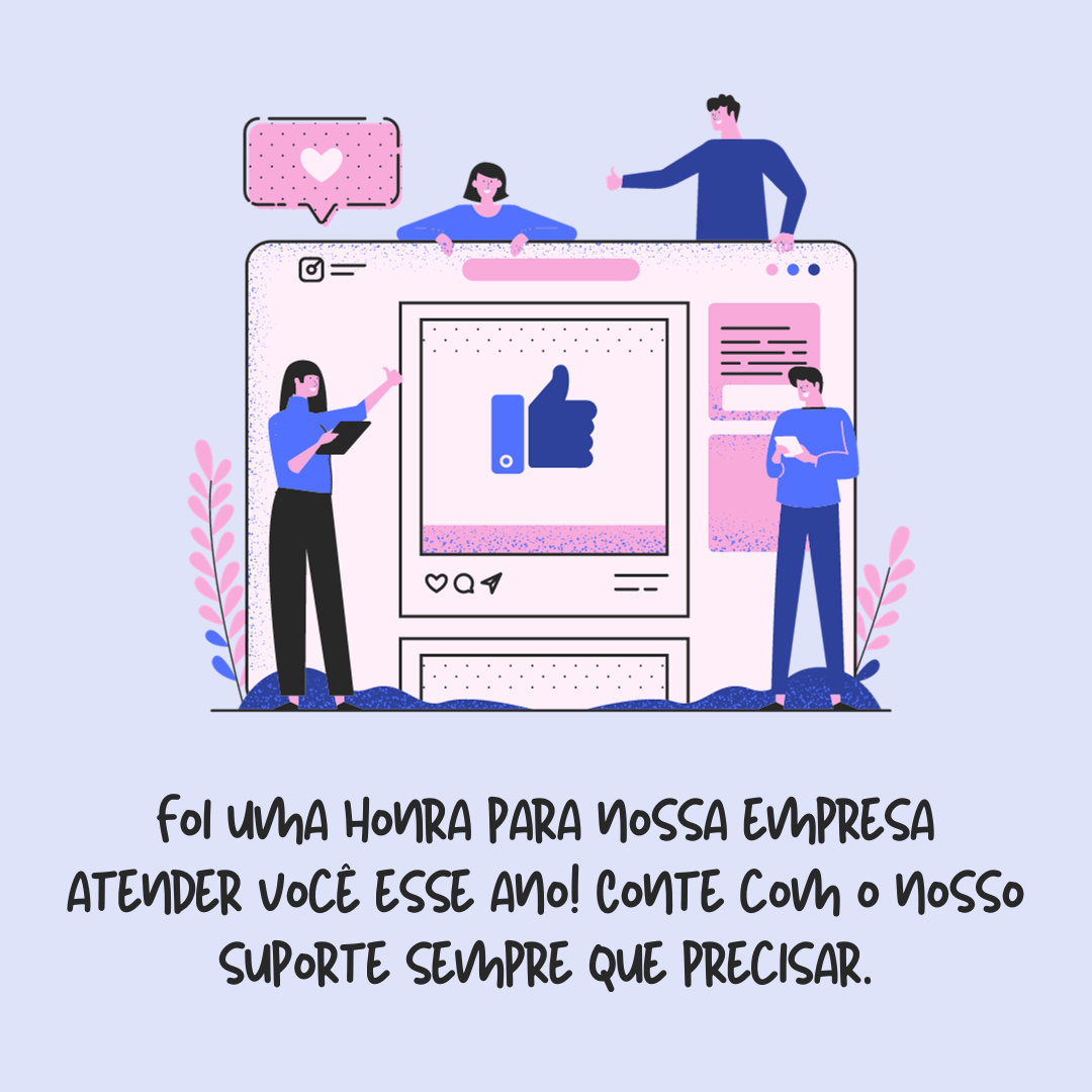 Foi uma honra para a nossa empresa atender você esse ano! Conte com o nosso suporte sempre que precisar.
