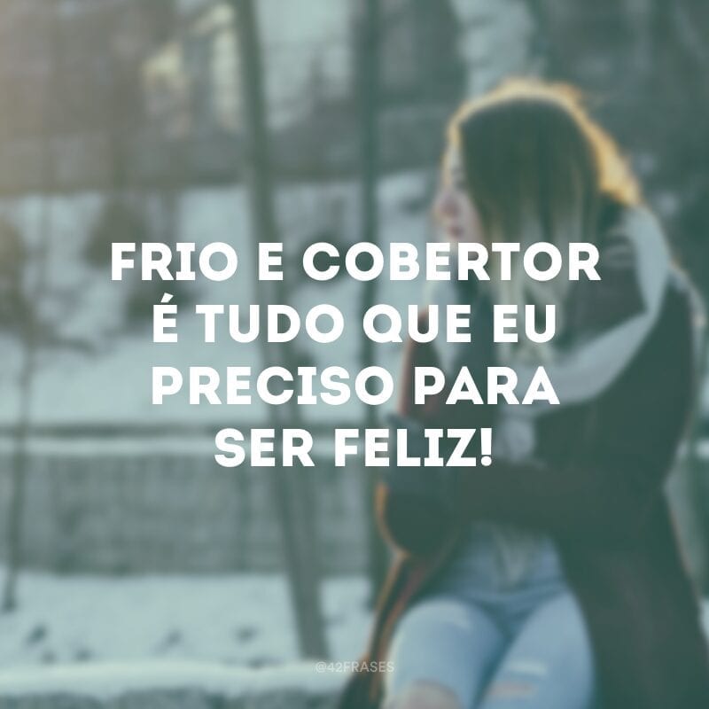 Frio e cobertor é tudo que eu preciso para ser feliz!