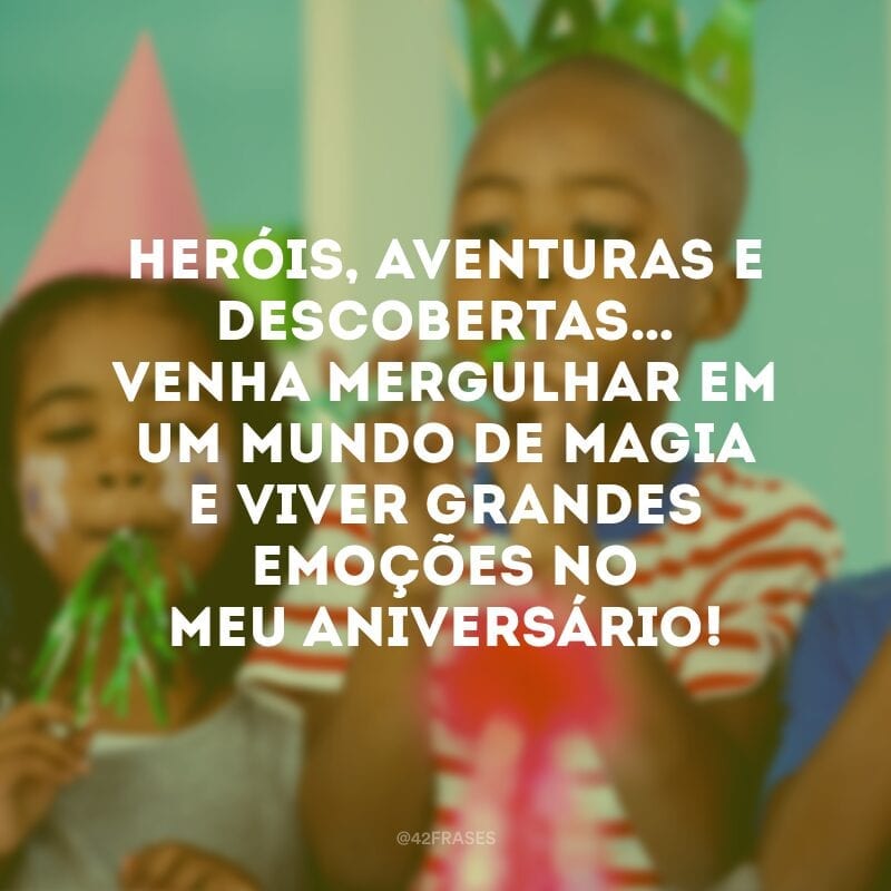 Heróis, aventuras e descobertas… Venha mergulhar em um mundo de magia e viver grandes emoções no meu aniversário!