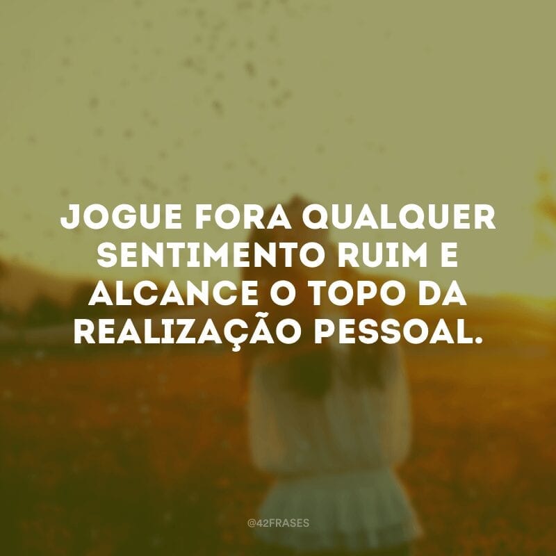 Jogue fora qualquer sentimento ruim e alcance o topo da realização pessoal.