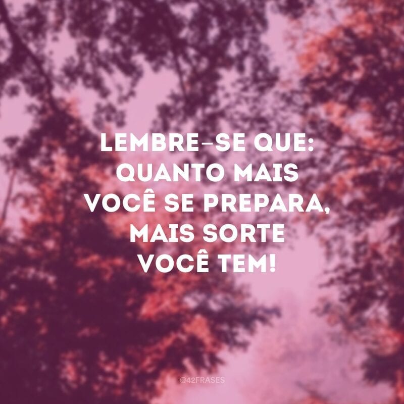 Lembre-se que: quanto mais você se prepara, mais sorte você tem!