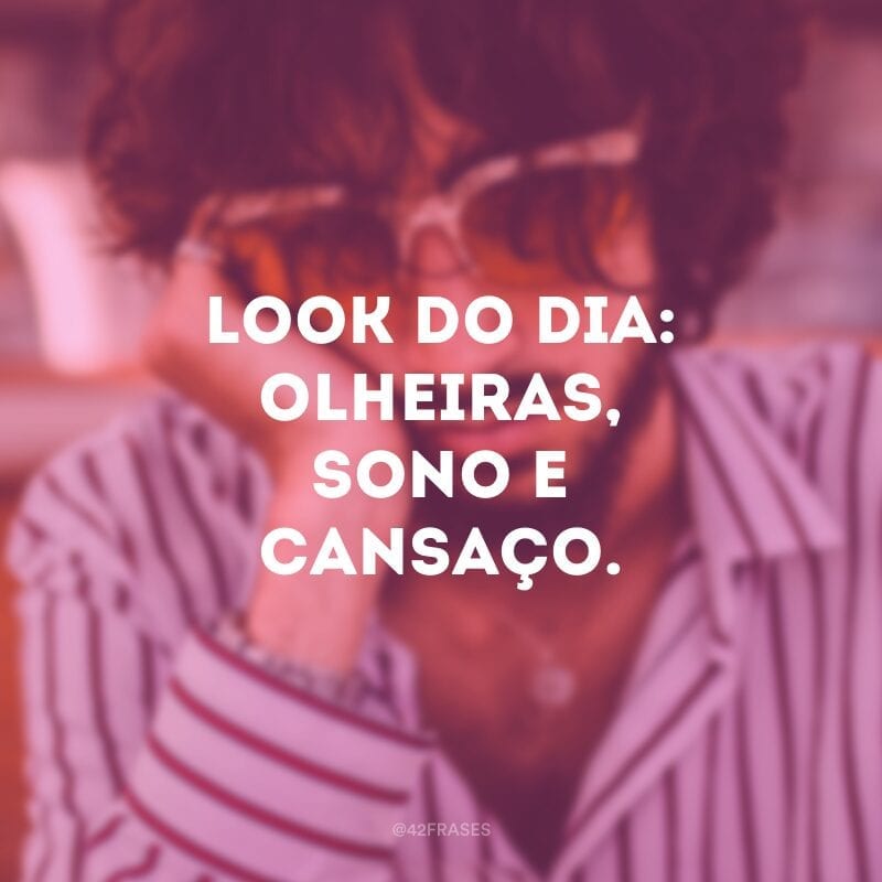 Look do dia: olheiras, sono e cansaço.