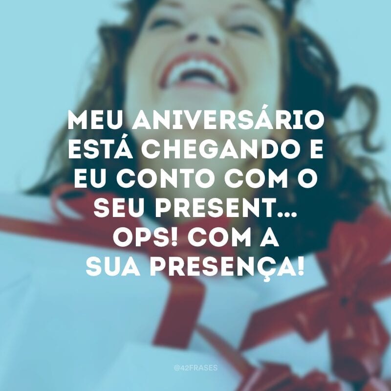 Meu aniversário está chegando e eu conto com o seu present… ops! Com a sua presença!