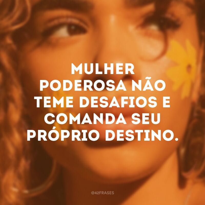 Mulher poderosa não teme desafios e comanda seu próprio destino.