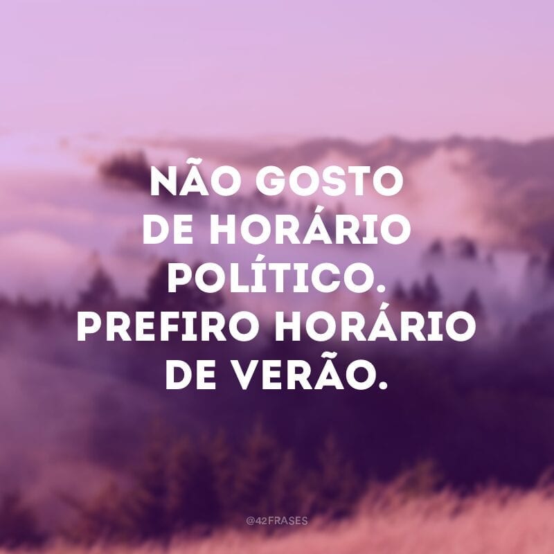 Não gosto de horário político. Prefiro horário de verão.