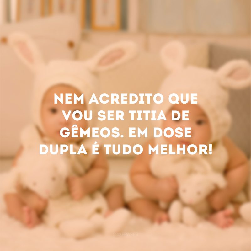 Nem acredito que vou ser titia de gêmeos. Em dose dupla é tudo melhor!