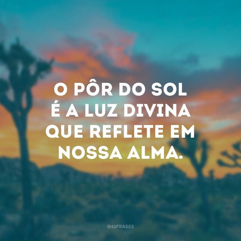 O pôr do sol é a luz divina que reflete em nossa alma.