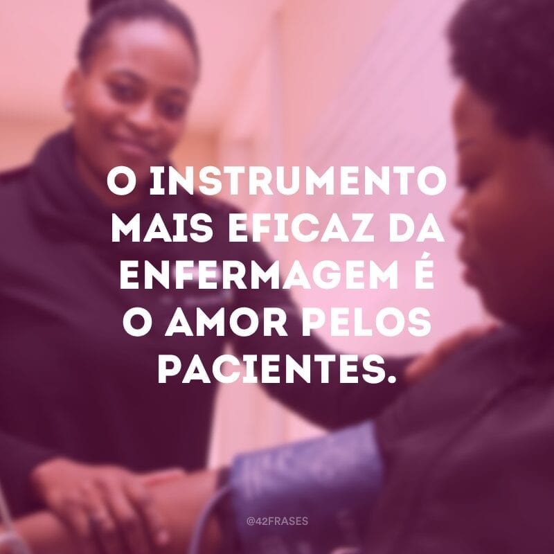 O instrumento mais eficaz da enfermagem é o amor pelos pacientes.