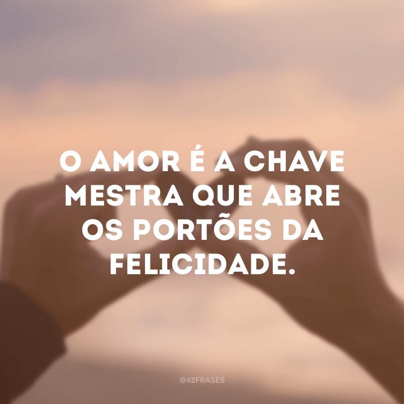 O amor é a chave mestra que abre os portões da felicidade.