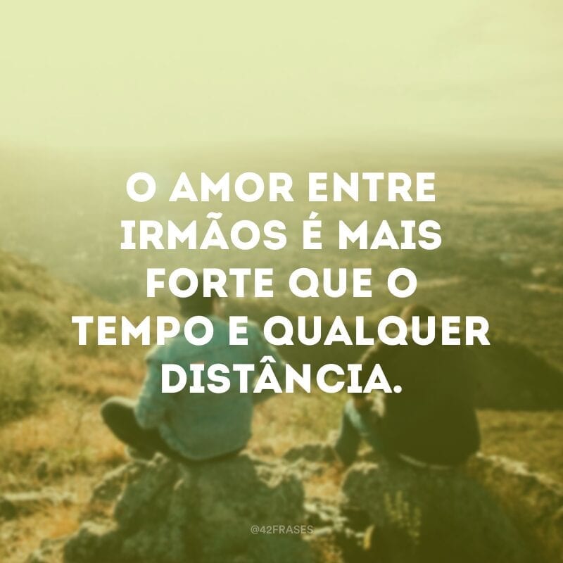 O amor entre irmãos é mais forte que o tempo e qualquer distância.